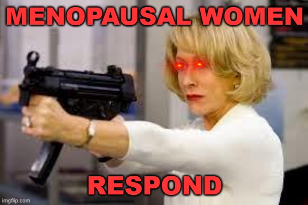 Helen Mirren Guns for Warren Rodwell | MENOPAUSAL WOMEN RESPOND | image tagged in helen mirren guns for warren rodwell | made w/ Imgflip meme maker