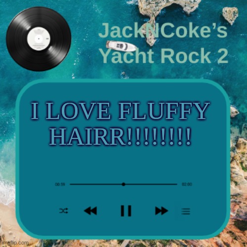 JackNCoke's new temp | I LOVE FLUFFY HAIRR!!!!!!!! | image tagged in jackncoke's new temp | made w/ Imgflip meme maker