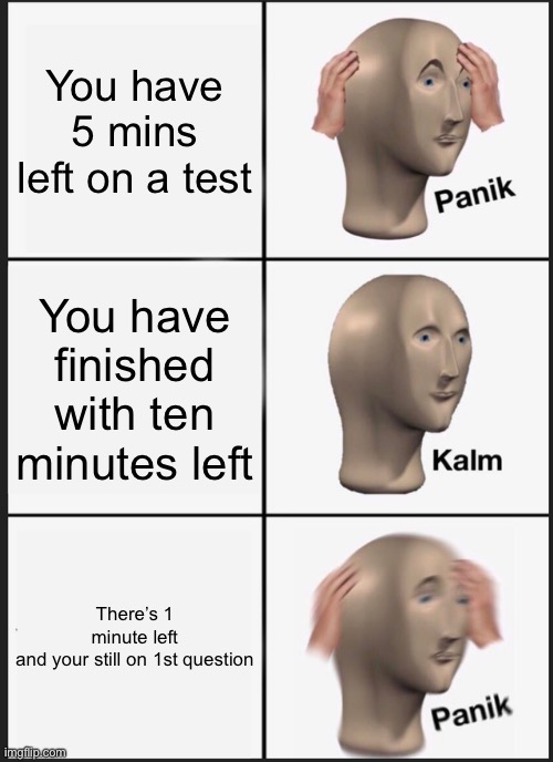 Panik Kalm Panik Meme | You have 5 mins left on a test; You have finished with ten minutes left; There’s 1 minute left and your still on 1st question | image tagged in memes,panik kalm panik | made w/ Imgflip meme maker