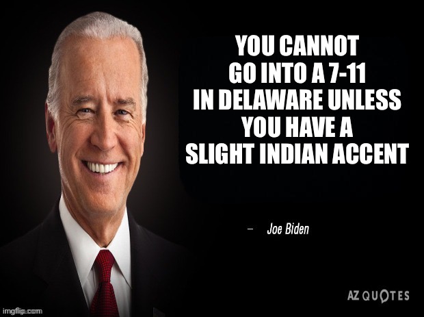 joe biden quote | YOU CANNOT GO INTO A 7-11 IN DELAWARE UNLESS YOU HAVE A SLIGHT INDIAN ACCENT | image tagged in joe biden quote | made w/ Imgflip meme maker