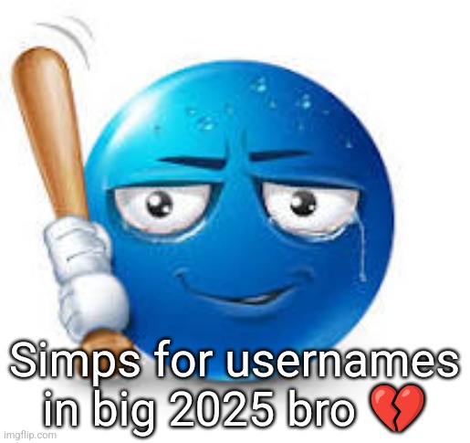 blue bat emoji | Simps for usernames in big 2025 bro 💔 | image tagged in blue bat emoji | made w/ Imgflip meme maker