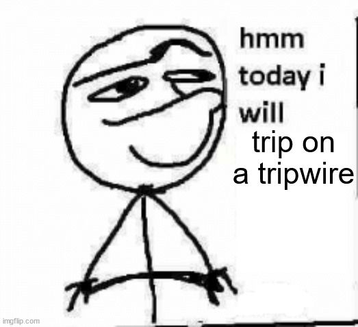 hmm today i will... | trip on a tripwire | image tagged in hmm today i will | made w/ Imgflip meme maker
