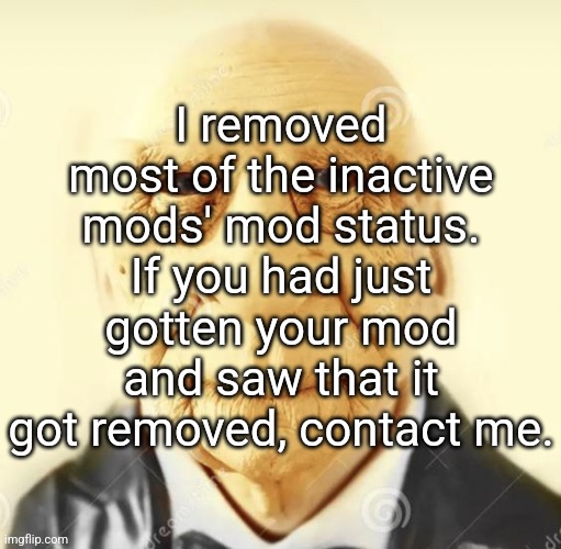 . | I removed most of the inactive mods' mod status. If you had just gotten your mod and saw that it got removed, contact me. | image tagged in andrew finlayson | made w/ Imgflip meme maker