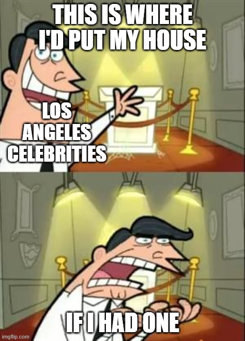 IF I HAD ONE | THIS IS WHERE I'D PUT MY HOUSE; LOS ANGELES CELEBRITIES; IF I HAD ONE | image tagged in memes,this is where i'd put my trophy if i had one | made w/ Imgflip meme maker