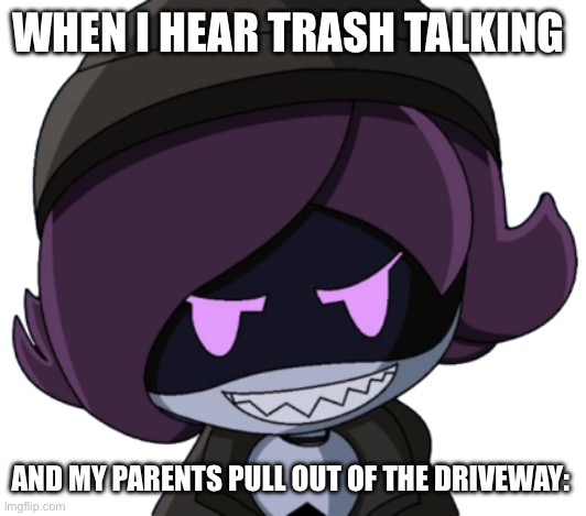 We all know… | WHEN I HEAR TRASH TALKING; AND MY PARENTS PULL OUT OF THE DRIVEWAY: | image tagged in uzi's evil grin stylized | made w/ Imgflip meme maker