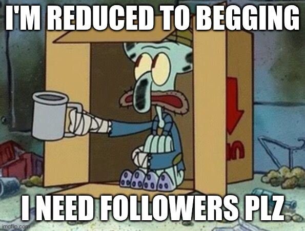 Plz follow, I know this is begging, but at least it's not upvote begging. | I'M REDUCED TO BEGGING; I NEED FOLLOWERS PLZ | image tagged in spare change | made w/ Imgflip meme maker