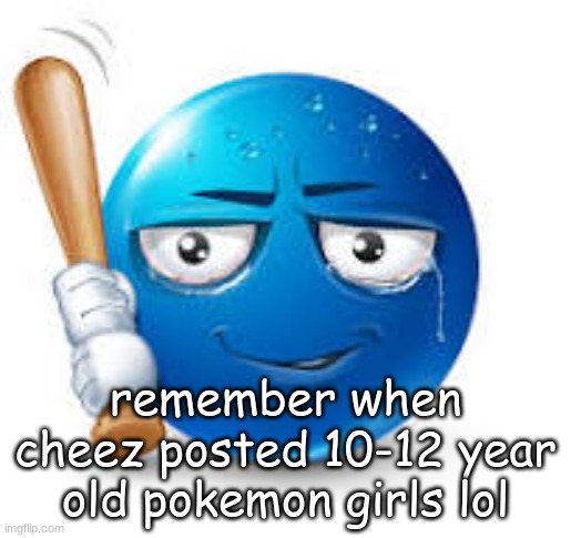 blue bat emoji | remember when cheez posted 10-12 year old pokemon girls lol | image tagged in blue bat emoji | made w/ Imgflip meme maker