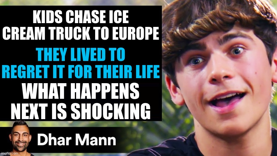 Dhar Mann Thumbnail Maker (Bully Edition) | KIDS CHASE ICE CREAM TRUCK TO EUROPE; THEY LIVED TO REGRET IT FOR THEIR LIFE; WHAT HAPPENS NEXT IS SHOCKING | image tagged in dhar mann thumbnail maker bully edition | made w/ Imgflip meme maker