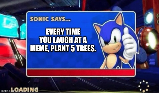 Sonic Says | EVERY TIME YOU LAUGH AT A MEME, PLANT 5 TREES. | image tagged in sonic says | made w/ Imgflip meme maker