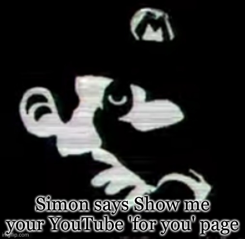 Simon says Show me your YouTube 'for you' page | image tagged in i'm the dumbest man alive,hello,show me the money | made w/ Imgflip meme maker