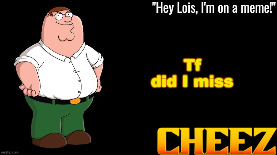 Peter Griffin Announcement Template Cheez | Tf did I miss | image tagged in peter griffin announcement template cheez | made w/ Imgflip meme maker