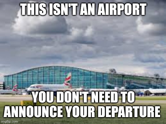 airport | THIS ISN'T AN AIRPORT YOU DON'T NEED TO ANNOUNCE YOUR DEPARTURE | image tagged in airport | made w/ Imgflip meme maker