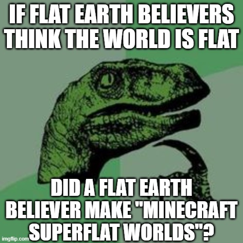 HRRRRRMMMM | IF FLAT EARTH BELIEVERS THINK THE WORLD IS FLAT; DID A FLAT EARTH BELIEVER MAKE "MINECRAFT SUPERFLAT WORLDS"? | image tagged in time raptor,minecraft,memes,thinking,flat earthers | made w/ Imgflip meme maker