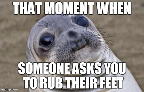 Awkward Moment Sealion Meme | THAT MOMENT WHEN SOMEONE ASKS YOU TO RUB THEIR FEET | image tagged in memes,awkward moment sealion | made w/ Imgflip meme maker