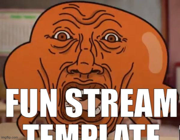 gumball darwin upset | FUN STREAM TEMPLATE | image tagged in gumball darwin upset | made w/ Imgflip meme maker