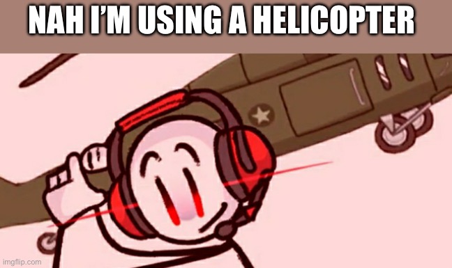 Charles helicopter | NAH I’M USING A HELICOPTER | image tagged in charles helicopter | made w/ Imgflip meme maker