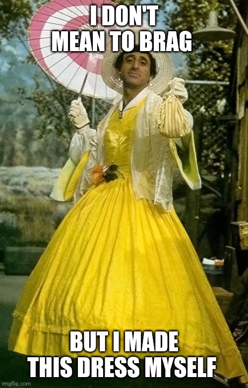 Klinger | I DON'T MEAN TO BRAG; BUT I MADE THIS DRESS MYSELF | image tagged in klinger disney princess,funny memes | made w/ Imgflip meme maker