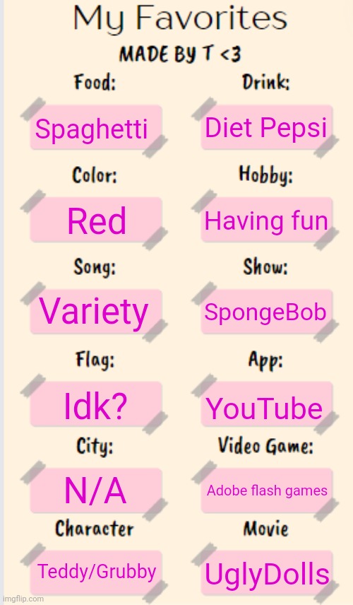 Oh geez | Diet Pepsi; Spaghetti; Having fun; Red; Variety; SpongeBob; Idk? YouTube; N/A; Adobe flash games; Teddy/Grubby; UglyDolls | image tagged in my favorites made by t | made w/ Imgflip meme maker