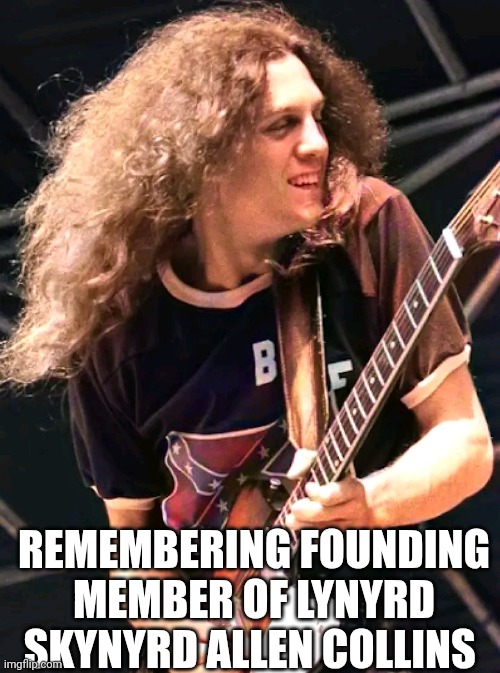 Remembering Founding Member Of Lynyrd Skynyrd Allen Collins | REMEMBERING FOUNDING MEMBER OF LYNYRD SKYNYRD ALLEN COLLINS | image tagged in chris joines | made w/ Imgflip meme maker