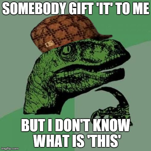 Philosoraptor | SOMEBODY GIFT 'IT' TO ME BUT I DON'T KNOW WHAT IS 'THIS' | image tagged in memes,philosoraptor,scumbag | made w/ Imgflip meme maker