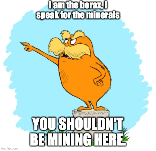 The lorax | I am the borax, I speak for the minerals; YOU SHOULDN'T BE MINING HERE. | image tagged in the lorax | made w/ Imgflip meme maker