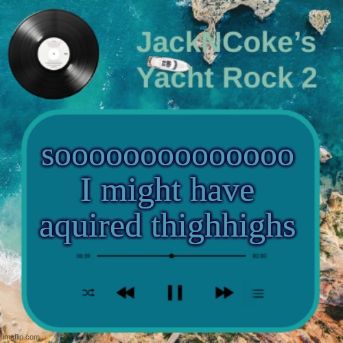 JackNCoke's new temp | soooooooooooooo
I might have aquired thighhighs | image tagged in jackncoke's new temp | made w/ Imgflip meme maker