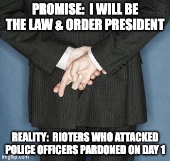 Law & Order | PROMISE:  I WILL BE THE LAW & ORDER PRESIDENT; REALITY:  RIOTERS WHO ATTACKED POLICE OFFICERS PARDONED ON DAY 1 | image tagged in lying politician | made w/ Imgflip meme maker