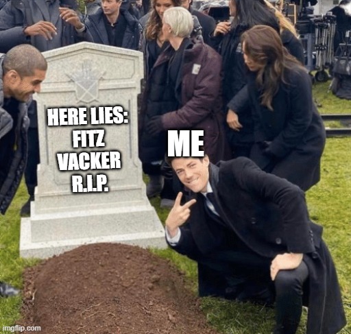 rest in pieces fitz vacker | ME; HERE LIES:
FITZ
VACKER
R.I.P. | image tagged in grant gustin over grave,kotlc,keeper of the lost cities | made w/ Imgflip meme maker