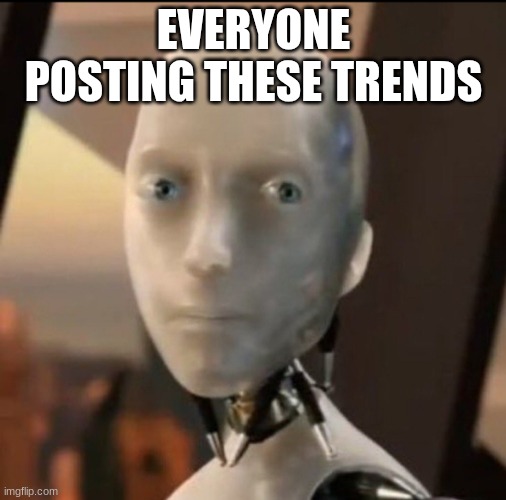 including me | EVERYONE POSTING THESE TRENDS | image tagged in i robot tesla | made w/ Imgflip meme maker