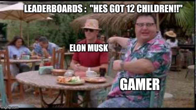 Fatherhood | LEADERBOARDS :  "HES GOT 12 CHILDREN!!"; ELON MUSK; GAMER | image tagged in dennis nedry | made w/ Imgflip meme maker