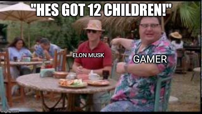 dennis nedry | "HES GOT 12 CHILDREN!"; ELON MUSK; GAMER | image tagged in dennis nedry | made w/ Imgflip meme maker