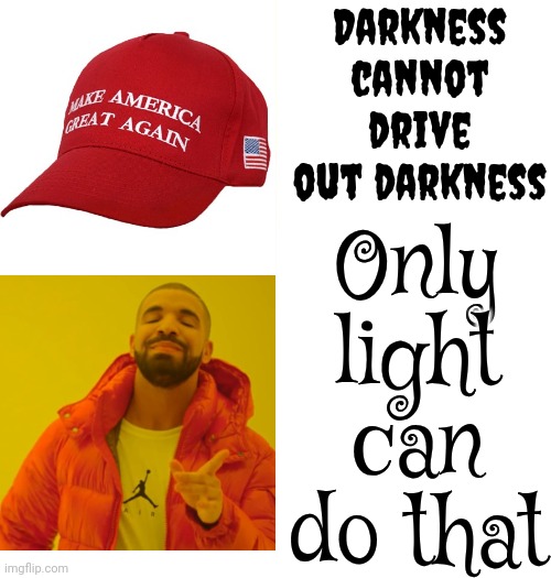 Donald Trump Is A Convicted Felon | Darkness cannot drive out darkness; Only light can do that | image tagged in memes,drake hotline bling,donald trump is a convicted felon,donald trump is a convicted rapist,lock him up,rapist | made w/ Imgflip meme maker