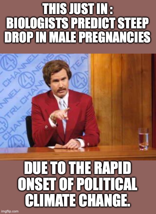 Looks like climate change is real after all. | THIS JUST IN : BIOLOGISTS PREDICT STEEP DROP IN MALE PREGNANCIES; DUE TO THE RAPID ONSET OF POLITICAL CLIMATE CHANGE. | image tagged in climate change,2025,trump,trans,hoax | made w/ Imgflip meme maker