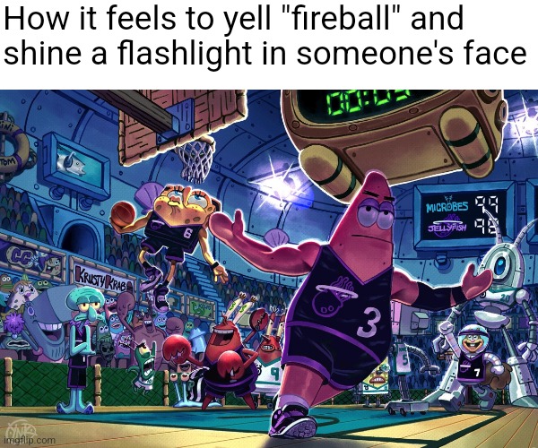 Patrick Dunk Meme | How it feels to yell "fireball" and
shine a flashlight in someone's face | image tagged in patrick dunk meme | made w/ Imgflip meme maker