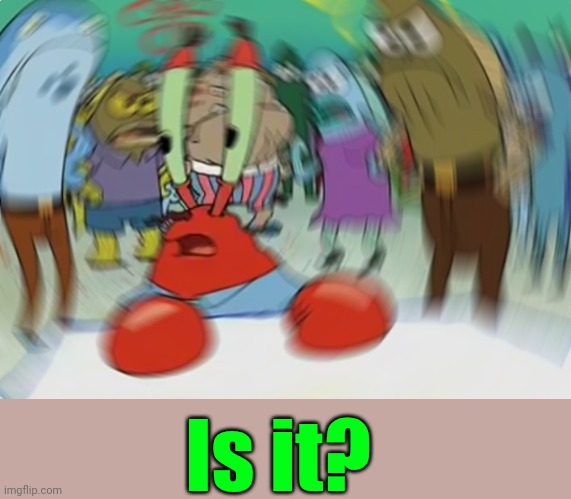 Mr Krabs Blur Meme Meme | Is it? | image tagged in memes,mr krabs blur meme | made w/ Imgflip meme maker