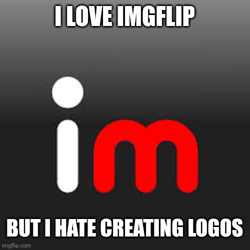 I love imgflip | I LOVE IMGFLIP; BUT I HATE CREATING LOGOS | image tagged in logo imgflip | made w/ Imgflip meme maker