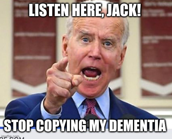 Joe Biden no malarkey | LISTEN HERE, JACK! STOP COPYING MY DEMENTIA | image tagged in joe biden no malarkey | made w/ Imgflip meme maker