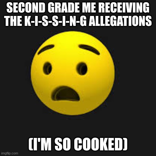 literally everyone | SECOND GRADE ME RECEIVING THE K-I-S-S-I-N-G ALLEGATIONS; (I'M SO COOKED) | image tagged in relatable,true,relatable memes,scared,emoji,kids | made w/ Imgflip meme maker