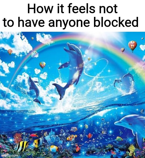 Symphony Meme | How it feels not to have anyone blocked | image tagged in symphony meme | made w/ Imgflip meme maker