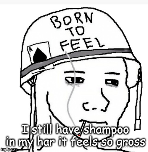 War wojak | I still have shampoo in my har it feels so gross | image tagged in war wojak | made w/ Imgflip meme maker