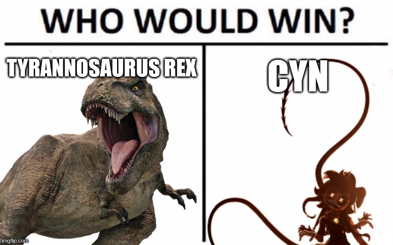 This was in my mind | TYRANNOSAURUS REX; CYN | image tagged in memes,who would win,crossover | made w/ Imgflip meme maker