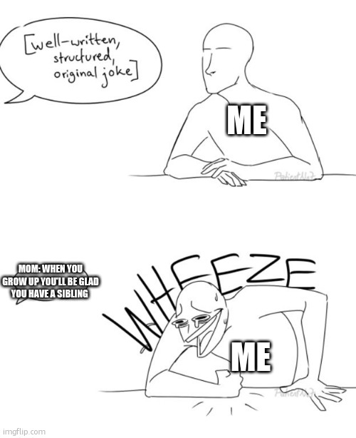 Wheeze | ME; MOM: WHEN YOU GROW UP YOU'LL BE GLAD YOU HAVE A SIBLING; ME | image tagged in wheeze | made w/ Imgflip meme maker