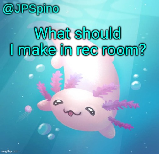 I've been stuck at 9k subs | What should I make in rec room? | image tagged in jpspino's axolotl temp updated | made w/ Imgflip meme maker