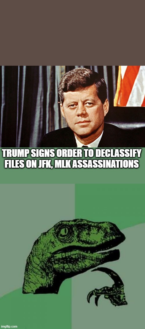 TRUMP SIGNS ORDER TO DECLASSIFY FILES ON JFK, MLK ASSASSINATIONS | image tagged in memes,philosoraptor | made w/ Imgflip meme maker