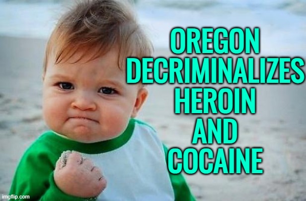 Oregon Decriminalizes Heroin And Cocaine | OREGON
DECRIMINALIZES
HEROIN
AND
COCAINE | image tagged in victory baby,oregon,breaking news,cocaine is a hell of a drug,cocaine,heroin | made w/ Imgflip meme maker