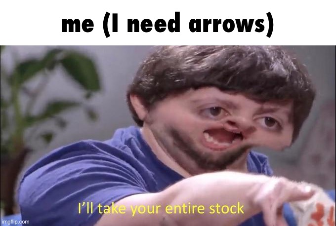 I'll take your entire stock | me (I need arrows) | image tagged in i'll take your entire stock | made w/ Imgflip meme maker