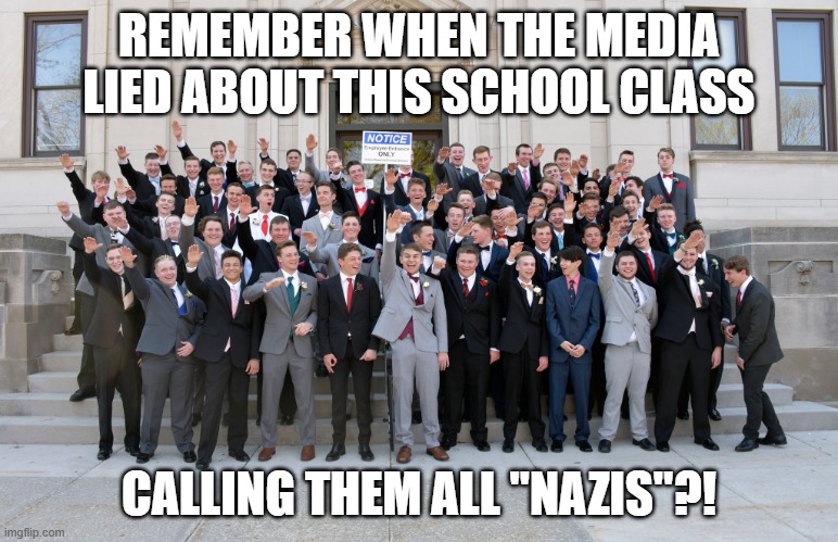 Class accused of nazi salute fake news | REMEMBER WHEN THE MEDIA LIED ABOUT THIS SCHOOL CLASS CALLING THEM ALL "NAZIS"?! | image tagged in class accused of nazi salute fake news | made w/ Imgflip meme maker