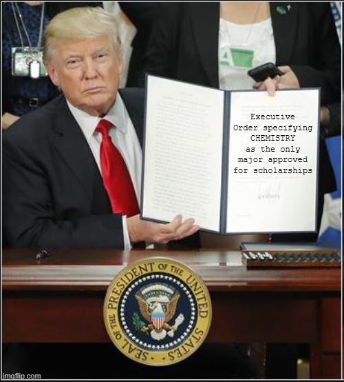 Chemistry Only Scholarshipable Major | Executive Order specifying CHEMISTRY as the only major approved for scholarships | image tagged in trump executive order | made w/ Imgflip meme maker