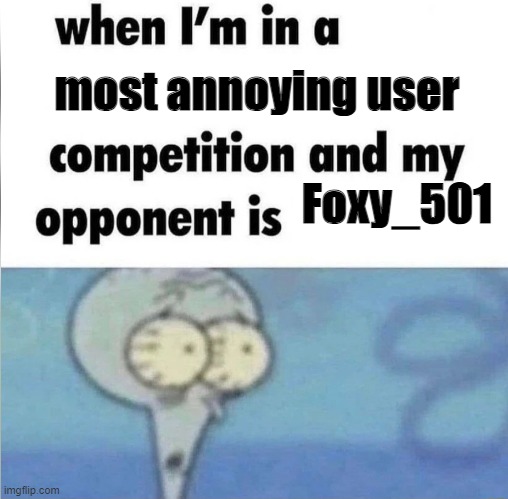 no context | most annoying user; Foxy_501 | image tagged in whe i'm in a competition and my opponent is | made w/ Imgflip meme maker