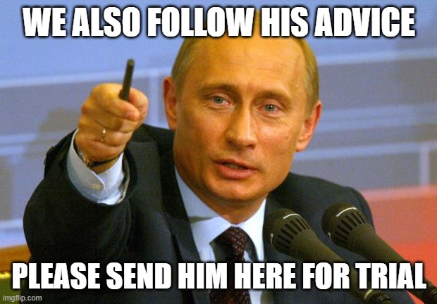 Good Guy Putin Meme | WE ALSO FOLLOW HIS ADVICE PLEASE SEND HIM HERE FOR TRIAL | image tagged in memes,good guy putin | made w/ Imgflip meme maker